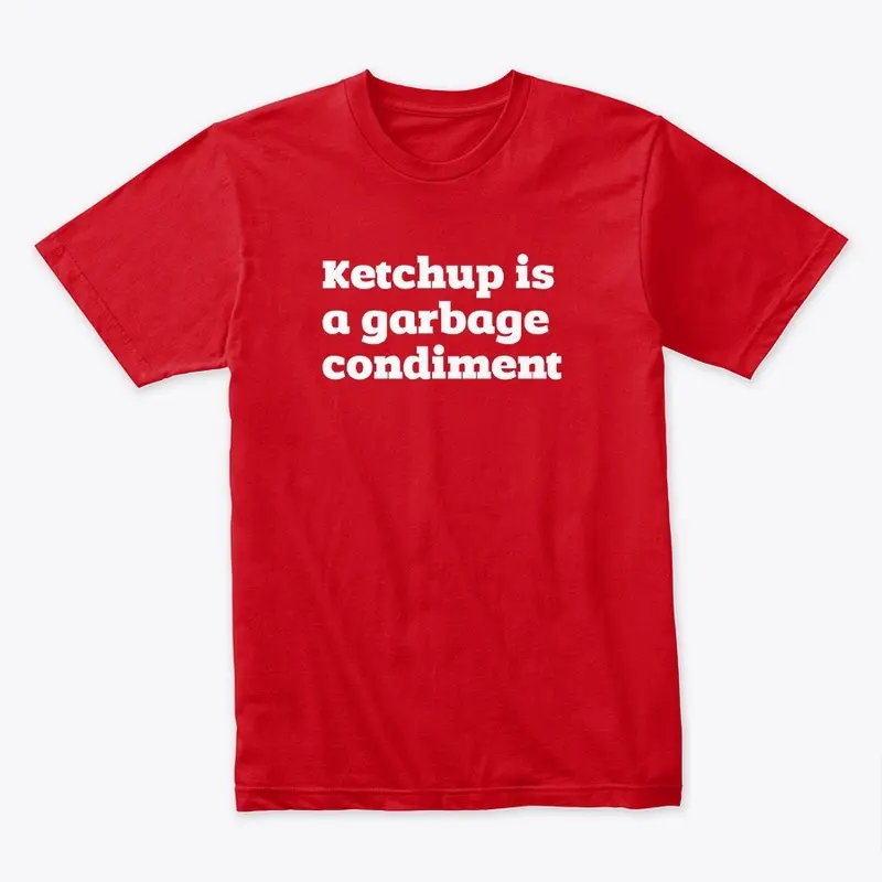 Ketchup is a garbage condiment